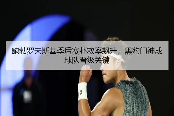鲍勃罗夫斯基季后赛扑救率飙升，黑豹门神成球队晋级关键