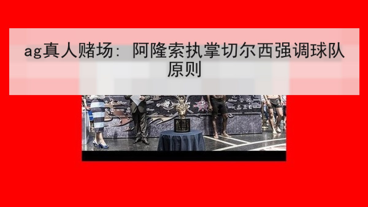 ag真人赌场: 阿隆索执掌切尔西强调球队原则 ag真人赌场: 阿隆索执掌切尔西强调球队原则