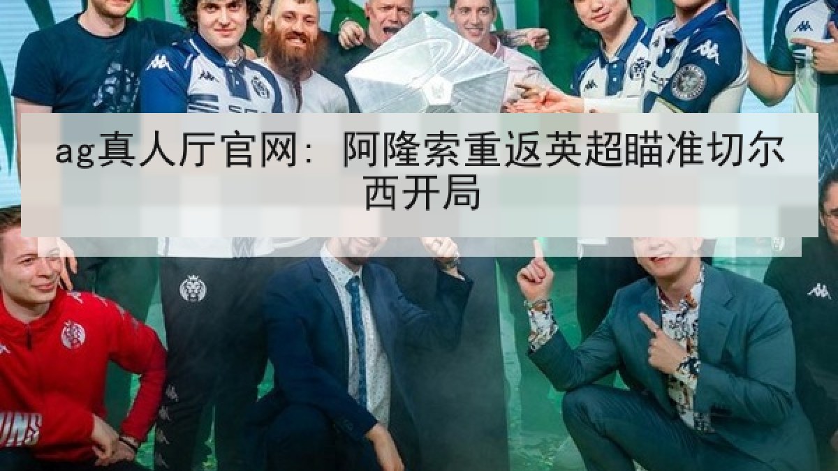 ag真人厅官网: 阿隆索重返英超瞄准切尔西开局