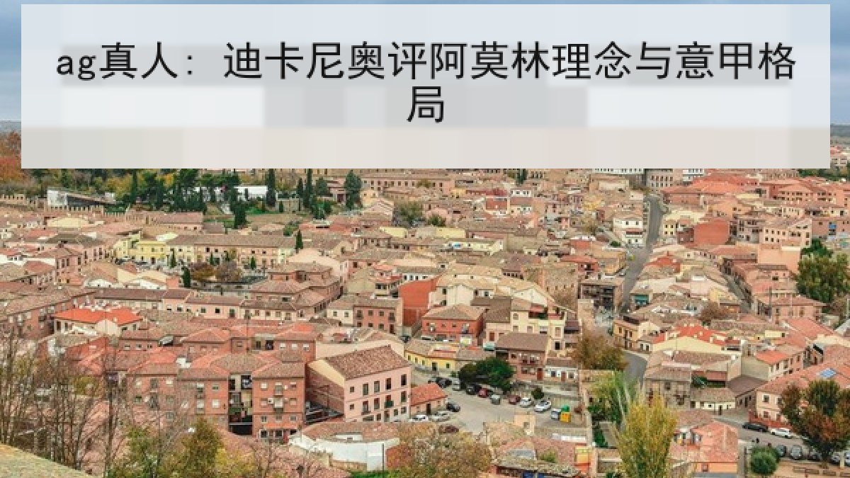 ag真人: 迪卡尼奥评阿莫林理念与意甲格局 ag真人: 迪卡尼奥评阿莫林理念与意甲格局