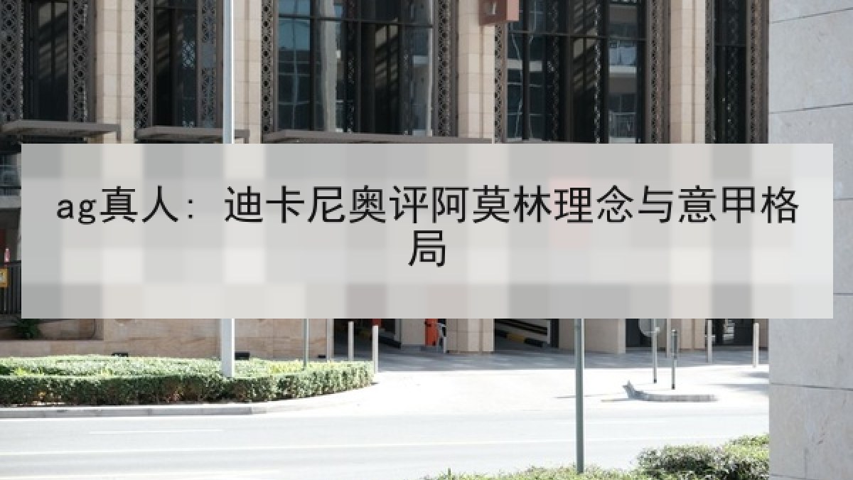 ag真人: 迪卡尼奥评阿莫林理念与意甲格局