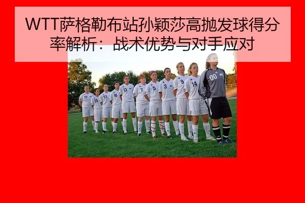 sa-ge-lei-bu-zhan-sun-ying-sha-gao-pao-fa-qiu-de-fen-lv-jie-xi-zhan-shu-you-shi-yu-dui-shou-ying-dui-2-997.jpg