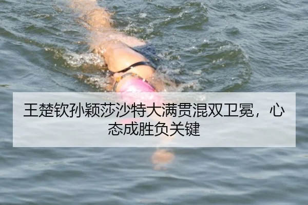 王楚钦孙颖莎沙特大满贯混双卫冕，心态成胜负关键