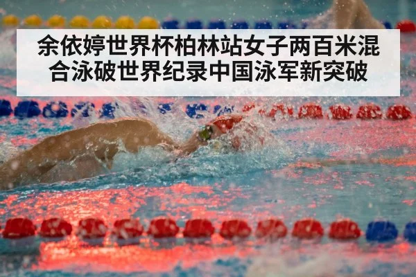 余依婷世界杯柏林站女子两百米混合泳破世界纪录中国泳军新突破