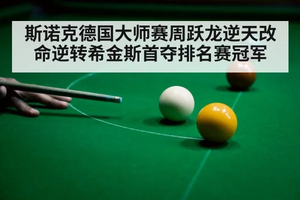 斯诺克德国大师赛周跃龙逆天改命逆转希金斯首夺排名赛冠军