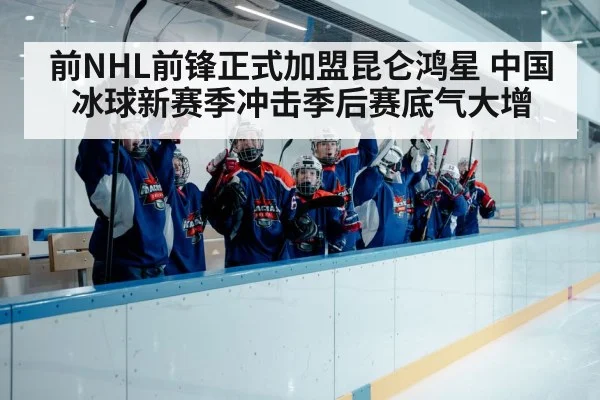 前NHL前锋正式加盟昆仑鸿星 中国冰球新赛季冲击季后赛底气大增