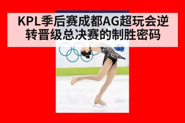 KPL季后赛成都AG超玩会逆转晋级总决赛的制胜密码