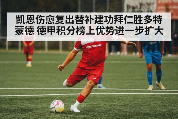 凯恩伤愈复出替补建功拜仁胜多特蒙德 德甲积分榜上优势进一步扩大