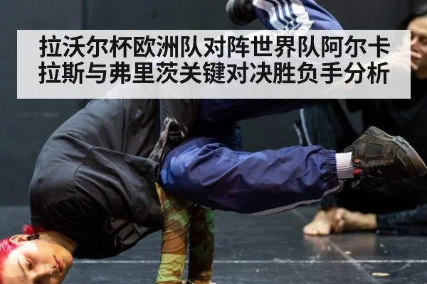 拉沃尔杯欧洲队对阵世界队阿尔卡拉斯与弗里茨关键对决胜负手分析